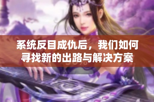 系统反目成仇后，我们如何寻找新的出路与解决方案