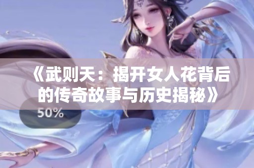 《武则天：揭开女人花背后的传奇故事与历史揭秘》