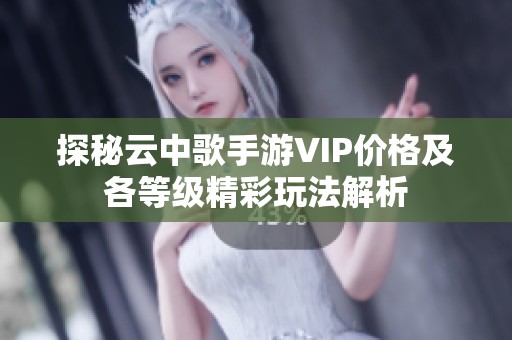 探秘云中歌手游VIP价格及各等级精彩玩法解析