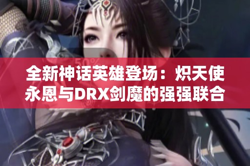 全新神话英雄登场：炽天使永恩与DRX剑魔的强强联合