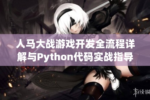 人马大战游戏开发全流程详解与Python代码实战指导