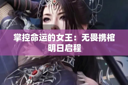 掌控命运的女王：无畏携棺明日启程