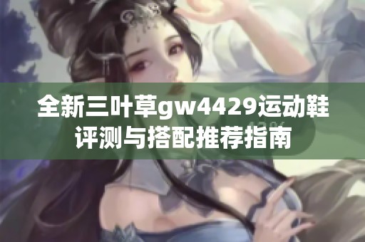 全新三叶草gw4429运动鞋评测与搭配推荐指南