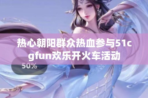 热心朝阳群众热血参与51cgfun欢乐开火车活动