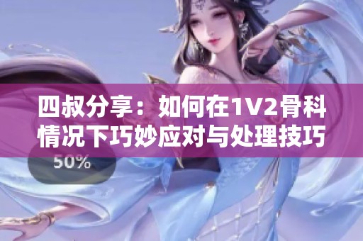 四叔分享：如何在1V2骨科情况下巧妙应对与处理技巧