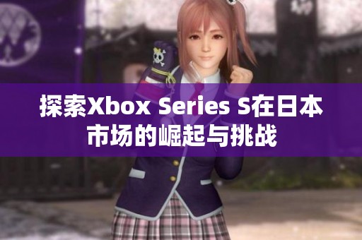 探索Xbox Series S在日本市场的崛起与挑战