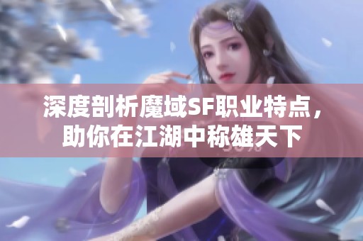 深度剖析魔域SF职业特点，助你在江湖中称雄天下