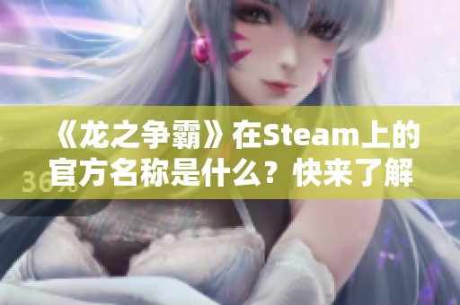 《龙之争霸》在Steam上的官方名称是什么？快来了解！