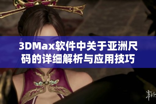 3DMax软件中关于亚洲尺码的详细解析与应用技巧