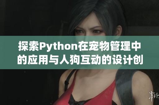 探索Python在宠物管理中的应用与人狗互动的设计创新