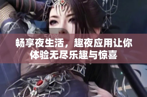 畅享夜生活，趣夜应用让你体验无尽乐趣与惊喜