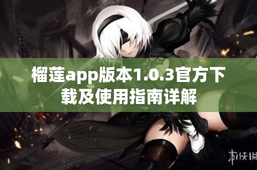 榴莲app版本1.0.3官方下载及使用指南详解