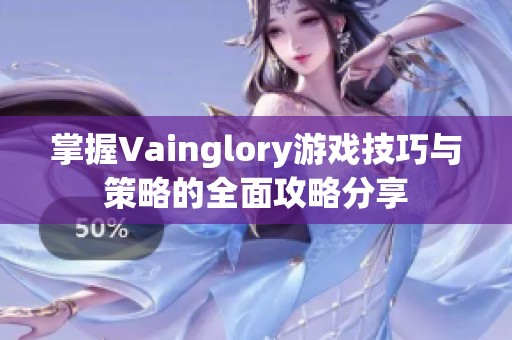 掌握Vainglory游戏技巧与策略的全面攻略分享