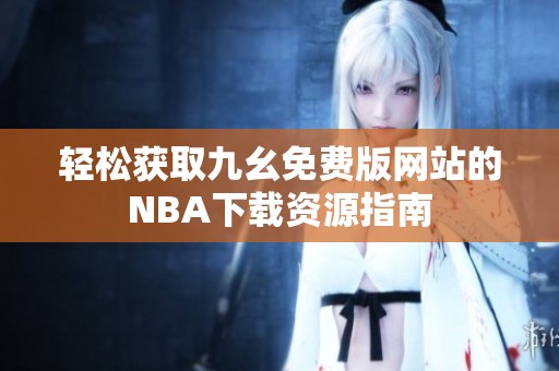 轻松获取九幺免费版网站的NBA下载资源指南