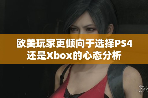 欧美玩家更倾向于选择PS4还是Xbox的心态分析