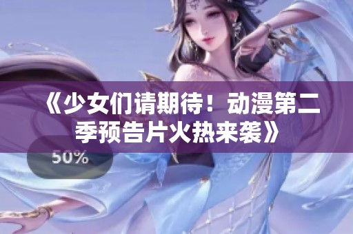 《少女们请期待！动漫第二季预告片火热来袭》