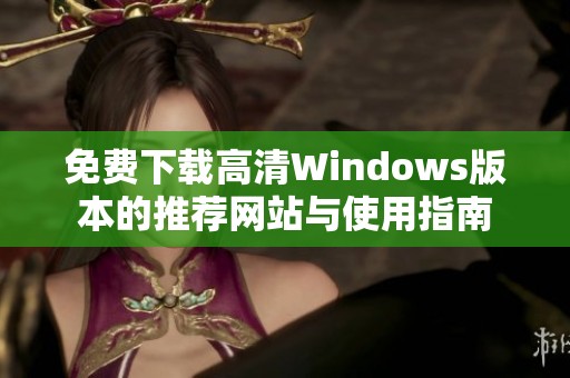 免费下载高清Windows版本的推荐网站与使用指南