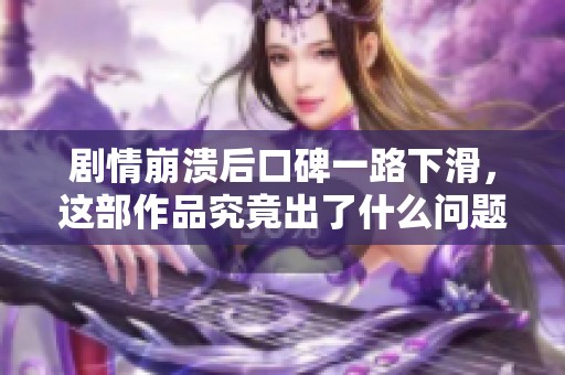 剧情崩溃后口碑一路下滑，这部作品究竟出了什么问题