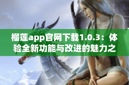 榴莲app官网下载1.0.3：体验全新功能与改进的魅力之旅