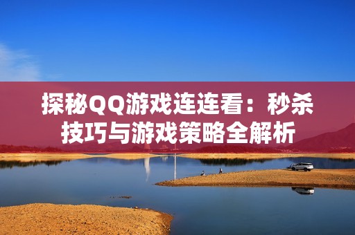 探秘QQ游戏连连看：秒杀技巧与游戏策略全解析