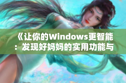 《让你的Windows更智能：发现好妈妈的实用功能与技巧》