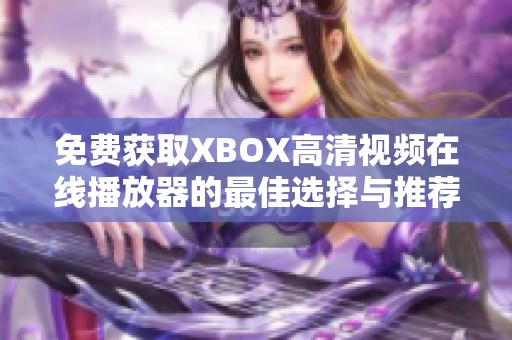 免费获取XBOX高清视频在线播放器的最佳选择与推荐