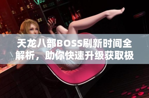 天龙八部BOSS刷新时间全解析，助你快速升级获取极品装备！