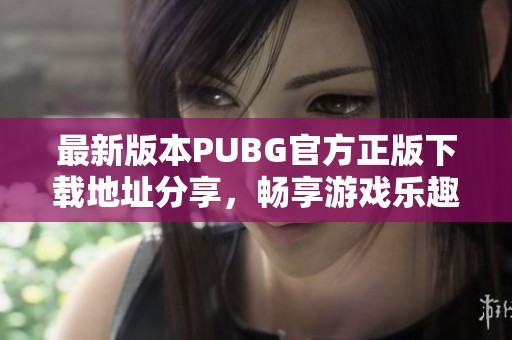 最新版本PUBG官方正版下载地址分享，畅享游戏乐趣