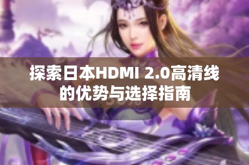 探索日本HDMI 2.0高清线的优势与选择指南