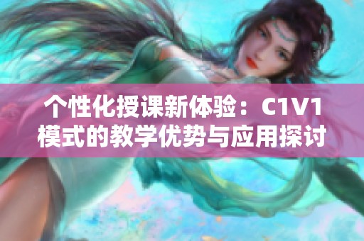 个性化授课新体验：C1V1模式的教学优势与应用探讨