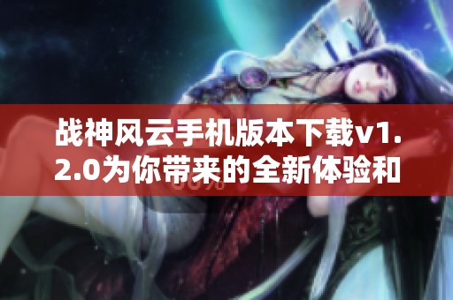 战神风云手机版本下载v1.2.0为你带来的全新体验和战斗乐趣