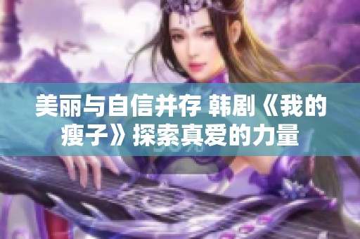 美丽与自信并存 韩剧《我的瘦子》探索真爱的力量