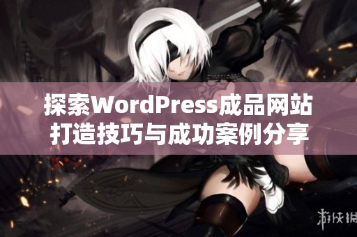 探索WordPress成品网站打造技巧与成功案例分享