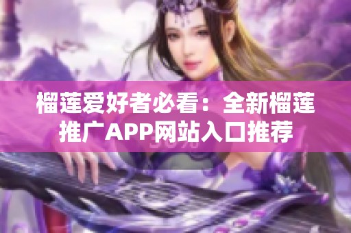 榴莲爱好者必看：全新榴莲推广APP网站入口推荐