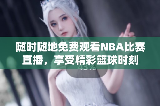 随时随地免费观看NBA比赛直播，享受精彩篮球时刻