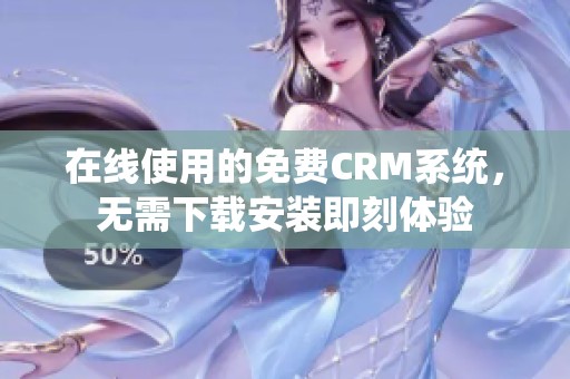 在线使用的免费CRM系统，无需下载安装即刻体验