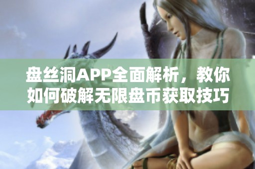 盘丝洞APP全面解析，教你如何破解无限盘币获取技巧