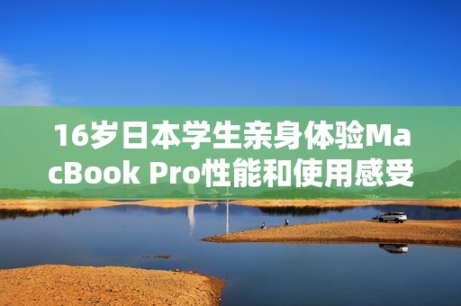 16岁日本学生亲身体验MacBook Pro性能和使用感受评测