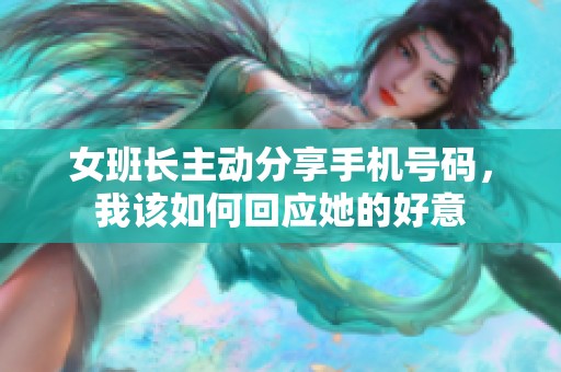 女班长主动分享手机号码，我该如何回应她的好意