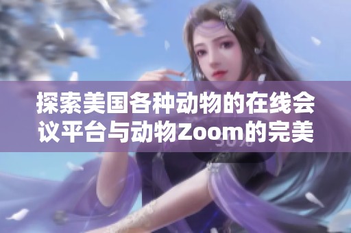 探索美国各种动物的在线会议平台与动物Zoom的完美结合