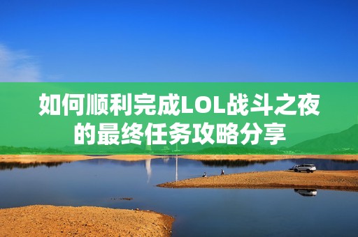 如何顺利完成LOL战斗之夜的最终任务攻略分享