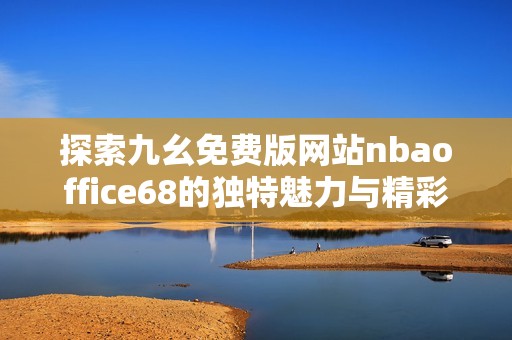 探索九幺免费版网站nbaoffice68的独特魅力与精彩内容