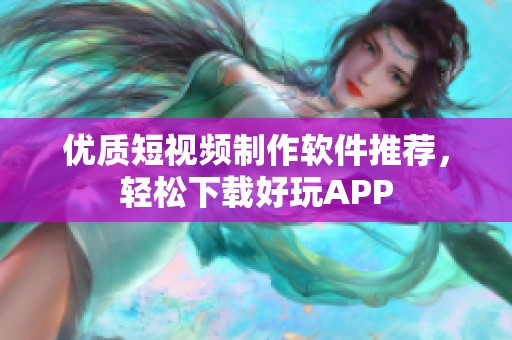 优质短视频制作软件推荐，轻松下载好玩APP