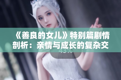 《善良的女儿》特别篇剧情剖析：亲情与成长的复杂交织