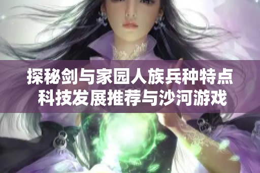 探秘剑与家园人族兵种特点 科技发展推荐与沙河游戏精选攻略