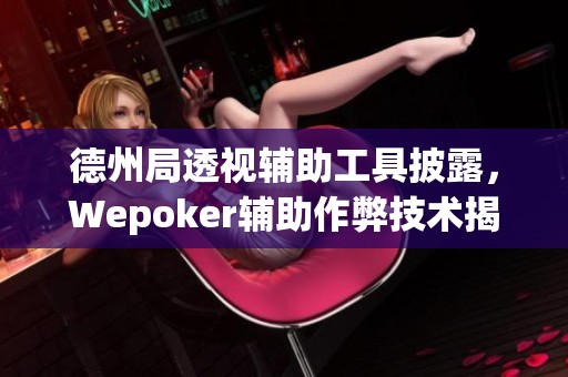 德州局透视辅助工具披露，Wepoker辅助作弊技术揭秘