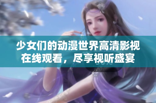 少女们的动漫世界高清影视在线观看，尽享视听盛宴