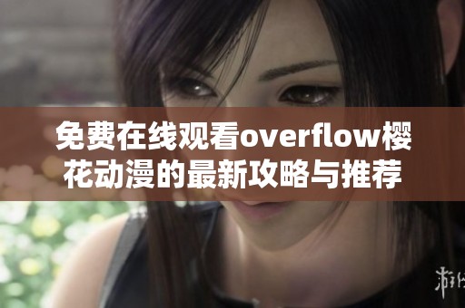 免费在线观看overflow樱花动漫的最新攻略与推荐