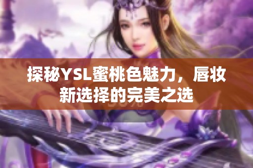 探秘YSL蜜桃色魅力，唇妆新选择的完美之选