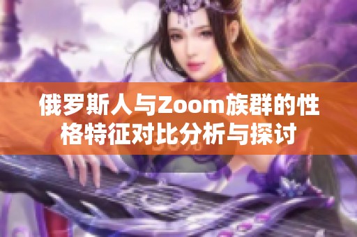 俄罗斯人与Zoom族群的性格特征对比分析与探讨